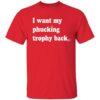 I Want My Phucking Trophy Back Shirt