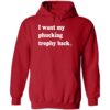 I Want My Phucking Trophy Back Shirt 2