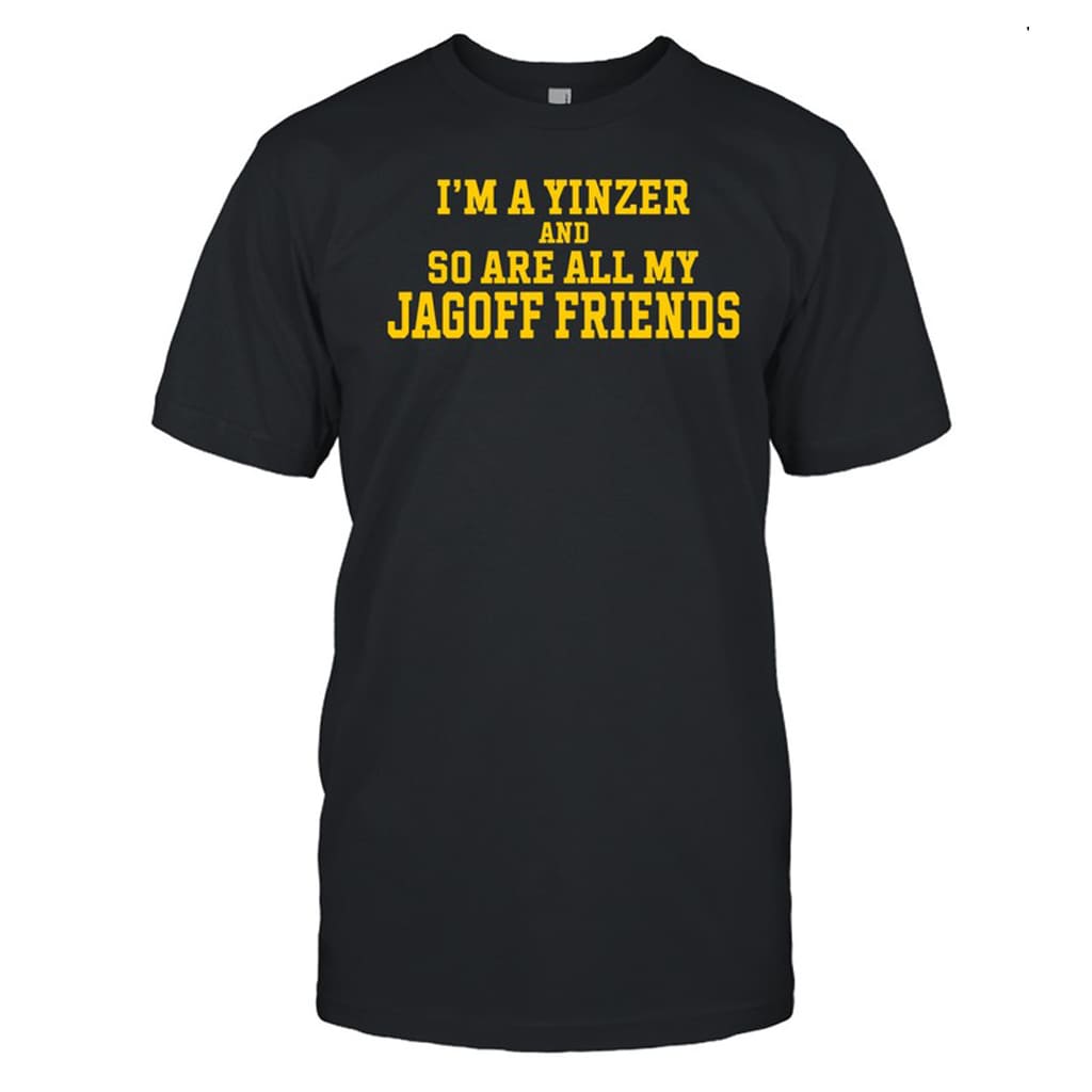 I'm A Yinzer And So Are All My Jagoff Friends Shirt