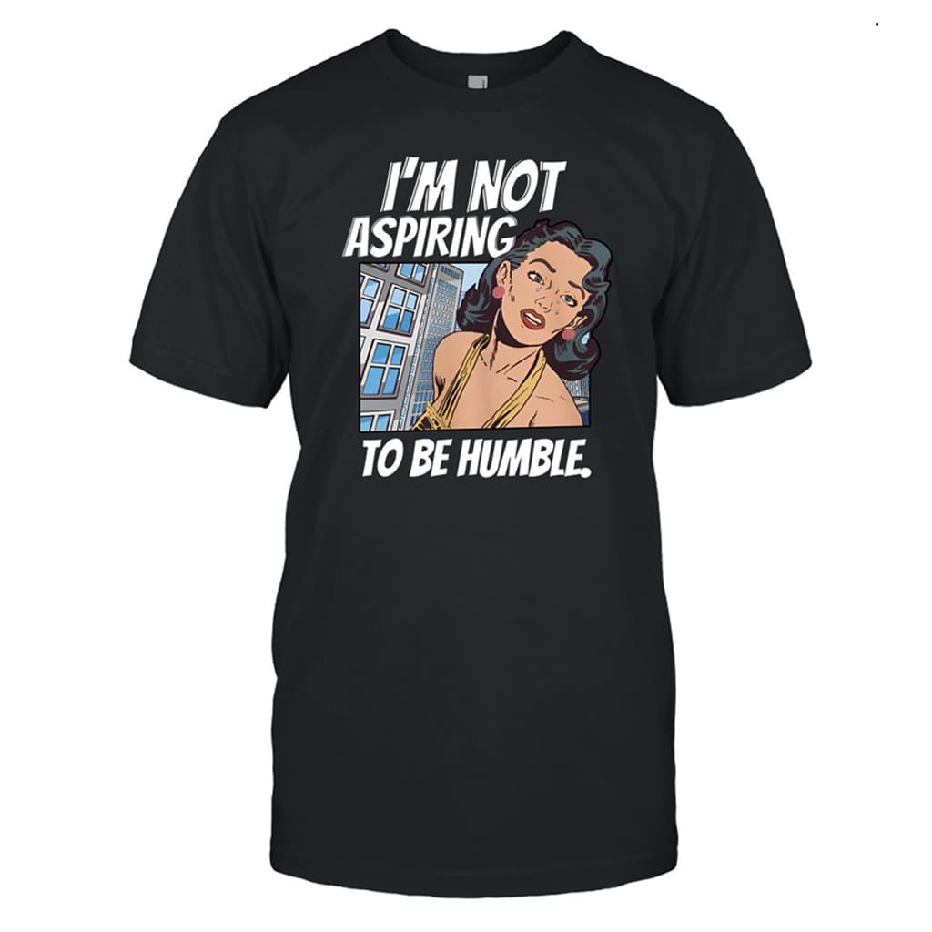 I'm Not Aspiring To Be Humble Shirt