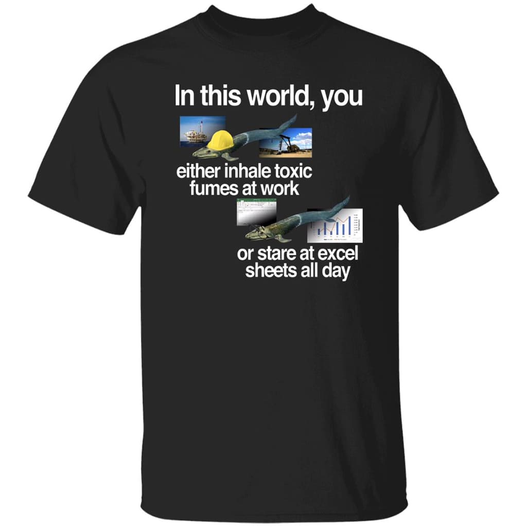 In This World You Either Inhale Toxic Fumes At Work Shirt