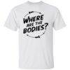 Where Are The Bodies Shirt