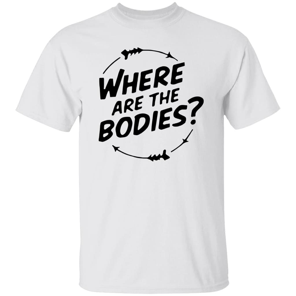 Where Are The Bodies Shirt