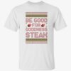 Be Good For Goodness Steak Christmas Shirt