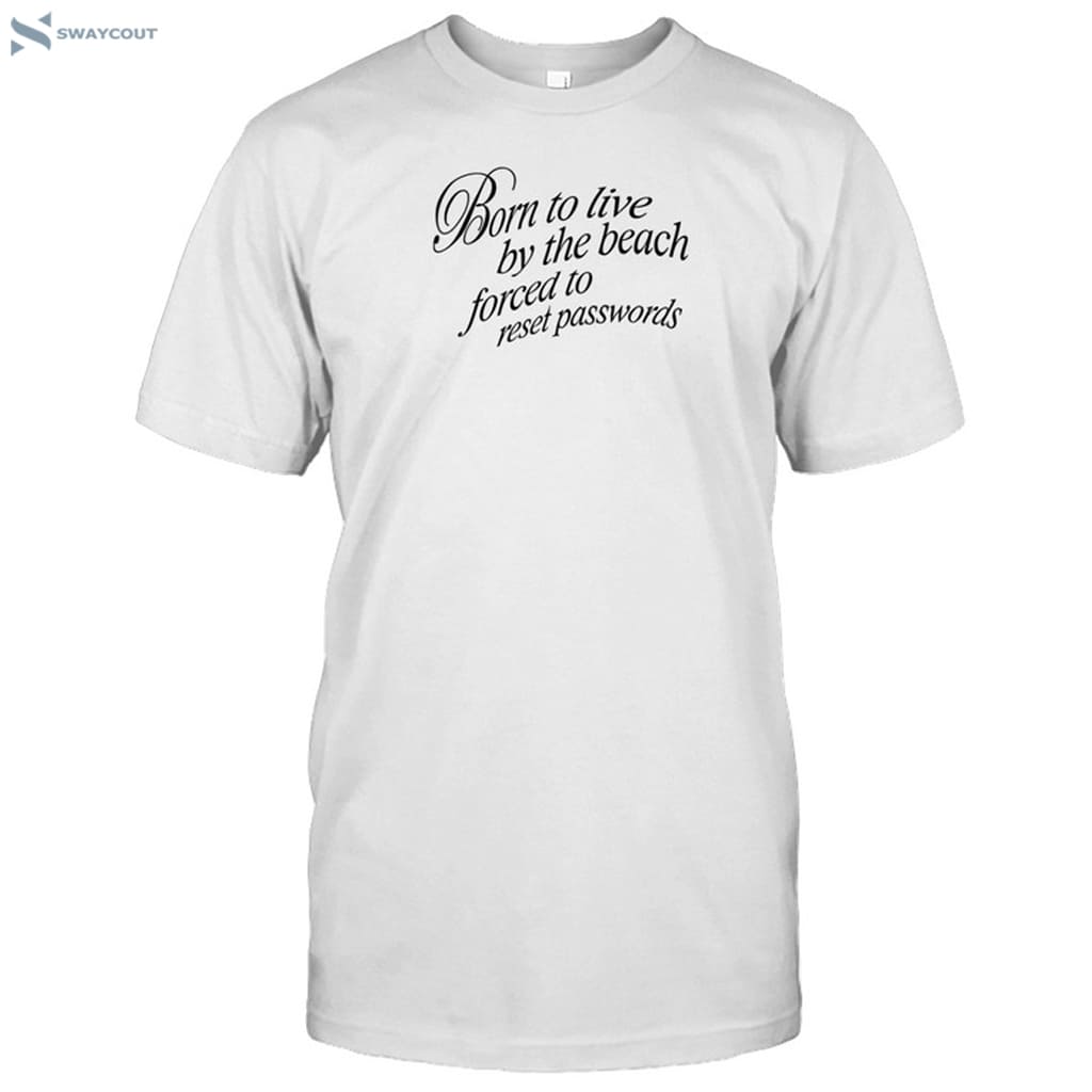 Born To Live By The Beach Forced To Reset Passwords Shirt