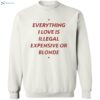 Everything I Love Is Illegal Expensive Or Blonde Shirt 2