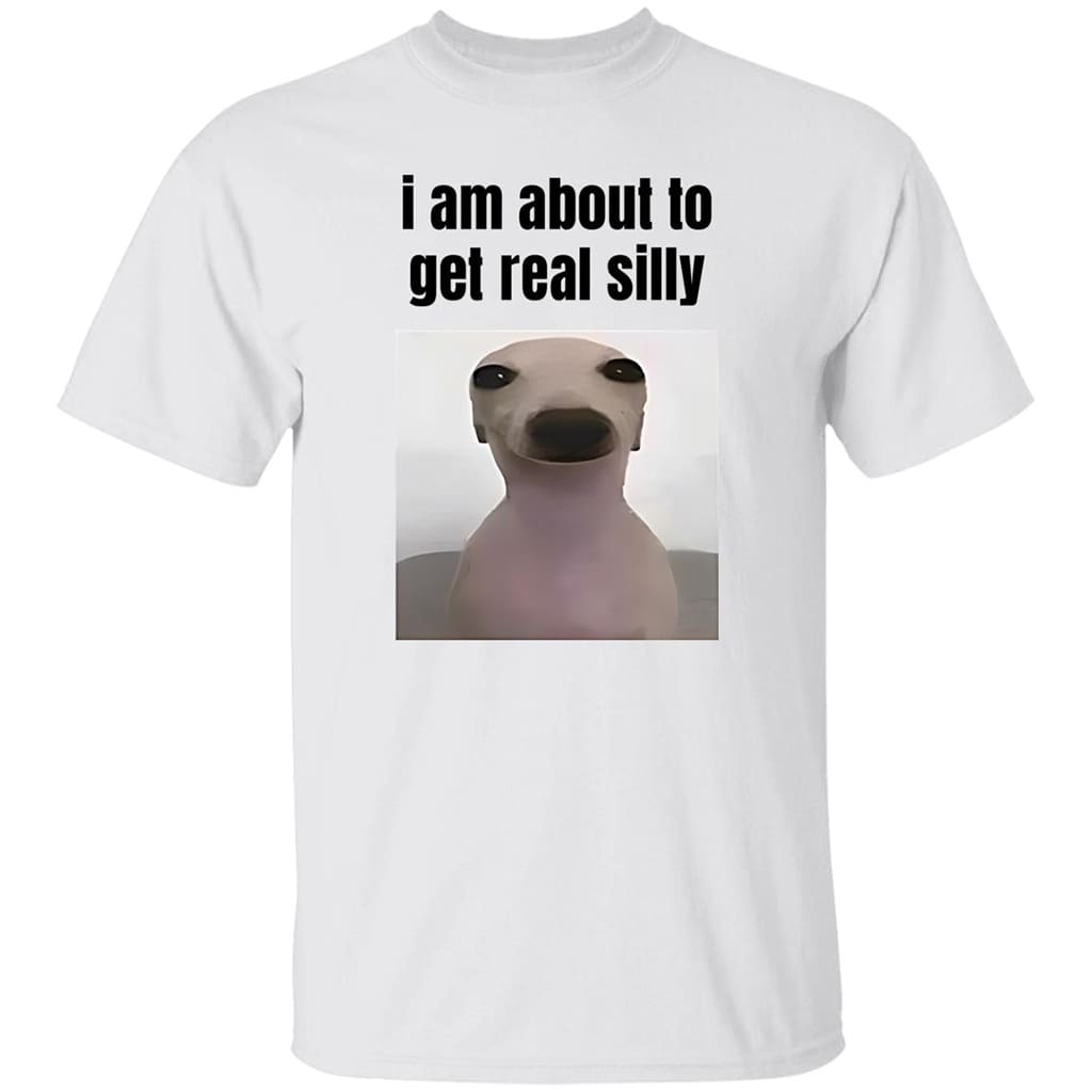 I Am About To Get Real Silly Shirt