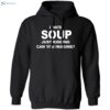 I Hate Soup Just Kidding Can You Imagine Shirt 1