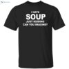 I Hate Soup Just Kidding Can You Imagine Shirt