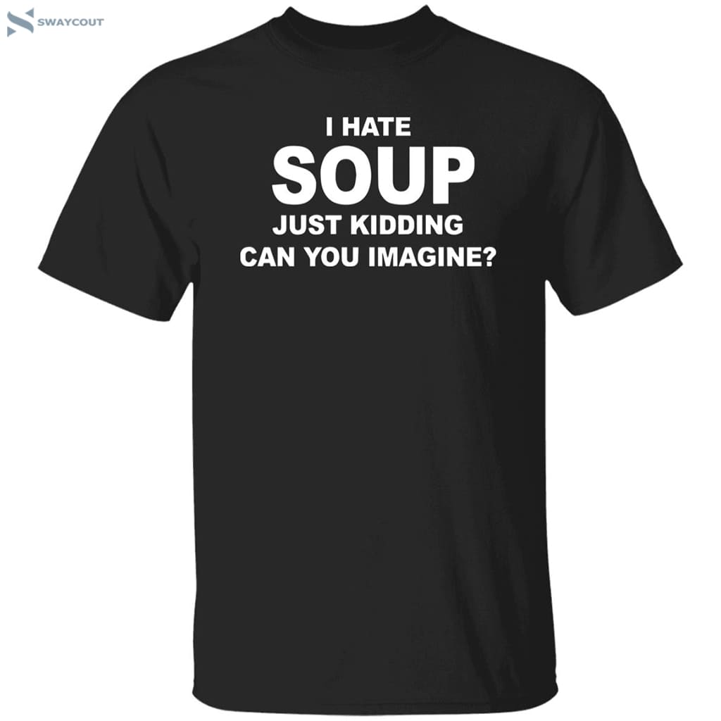 I Hate Soup Just Kidding Can You Imagine Shirt