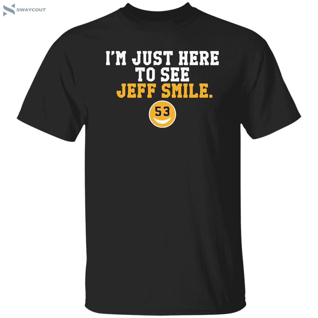 I'm Just Here To See Jeff Smile Shirt