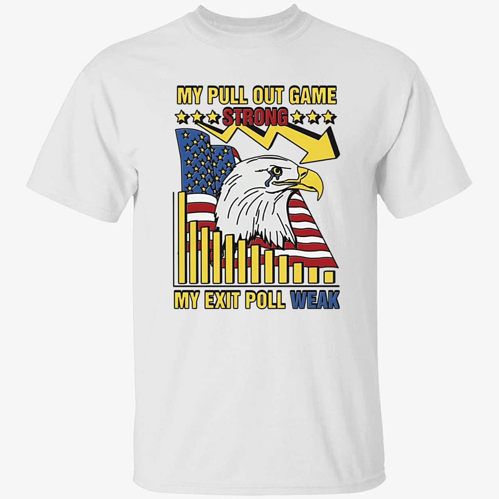 My Pull Out Game Strong My Exit Poll Weak Eagle Shirt