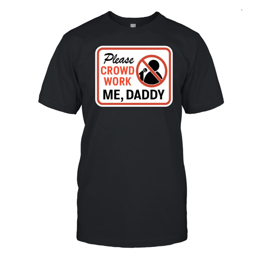 Please Crowd Work Me Daddy Shirt