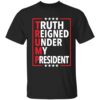 Truth Reigned Under My President Trump 2024 Shirt