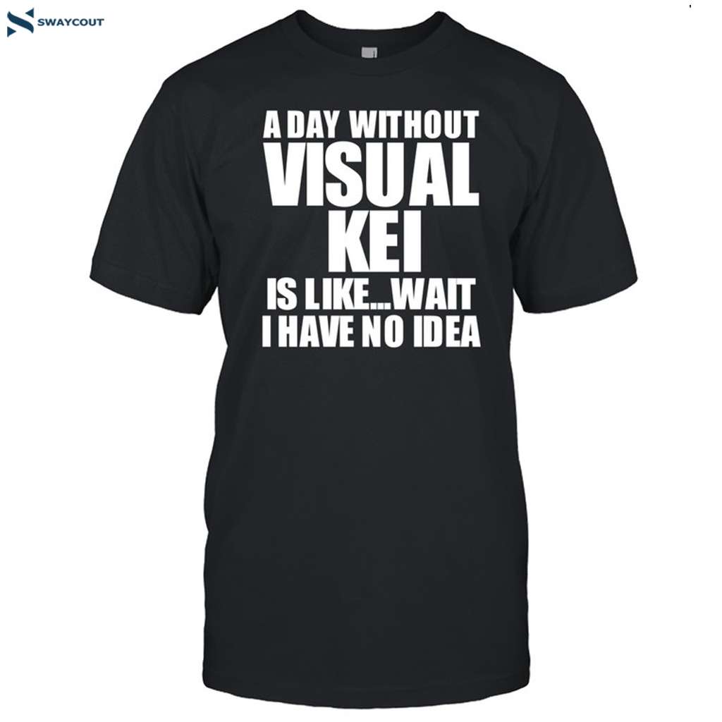 A Day Without Visual Kei Is Like Wait I Have No Idea Shirt