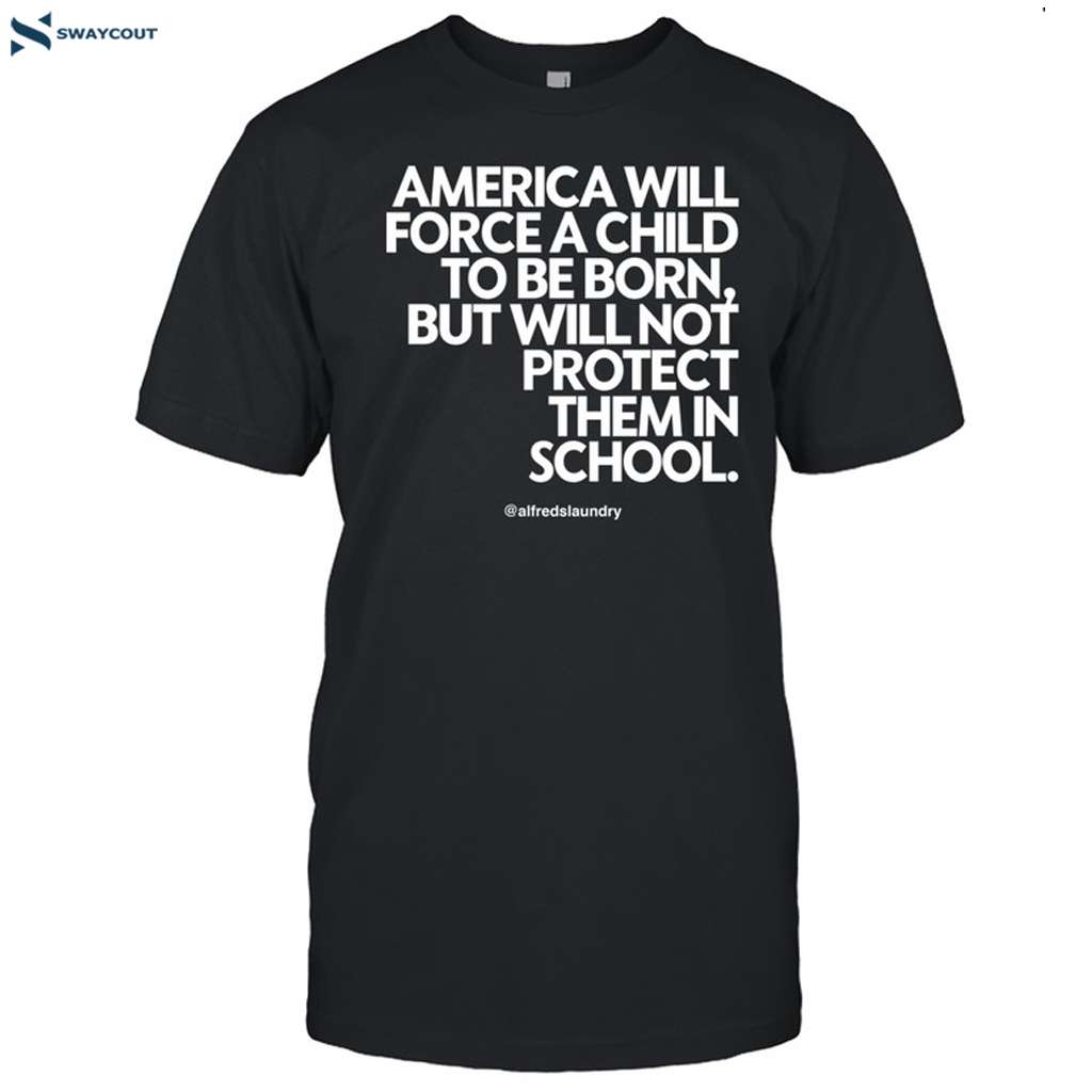 America Will Force A Child To Be Born But Not Protect Them In School Shirt