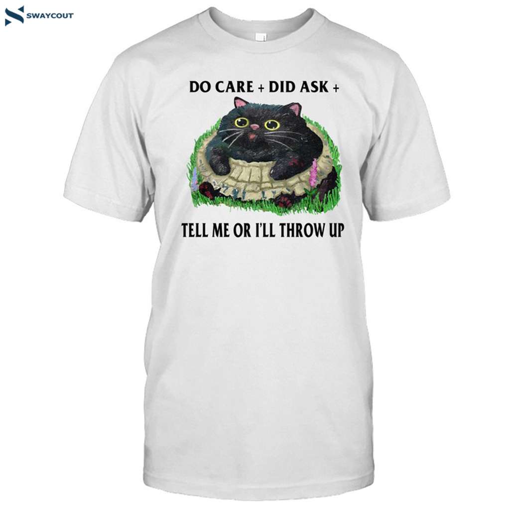 Do Care Did Ask Tell Me Or I'll Throw Up Shirt