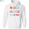 Fa La La La La La Lots Of Dogs Shirt 1