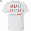 Fa La La La La La Lots Of Dogs Shirt