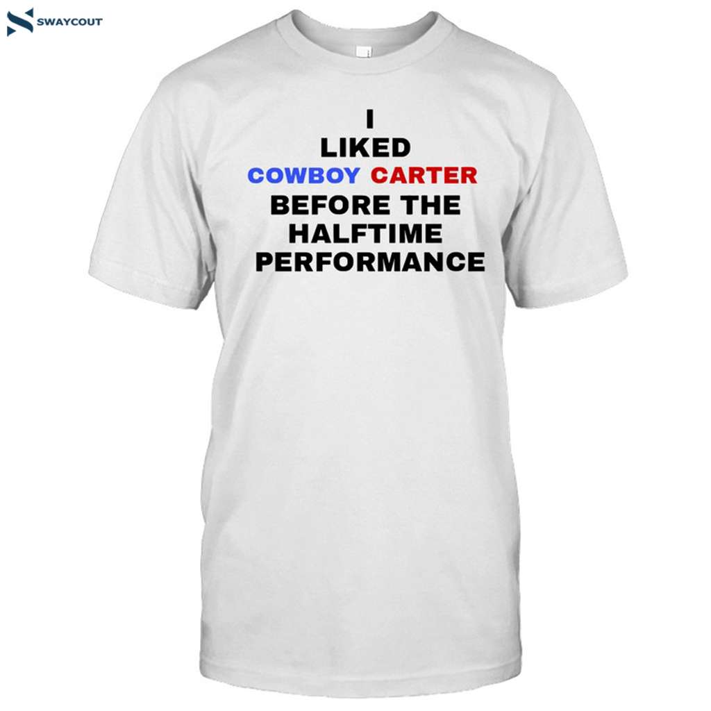 I Liked Cowboy Carter Before The Halftime Performance Shirt