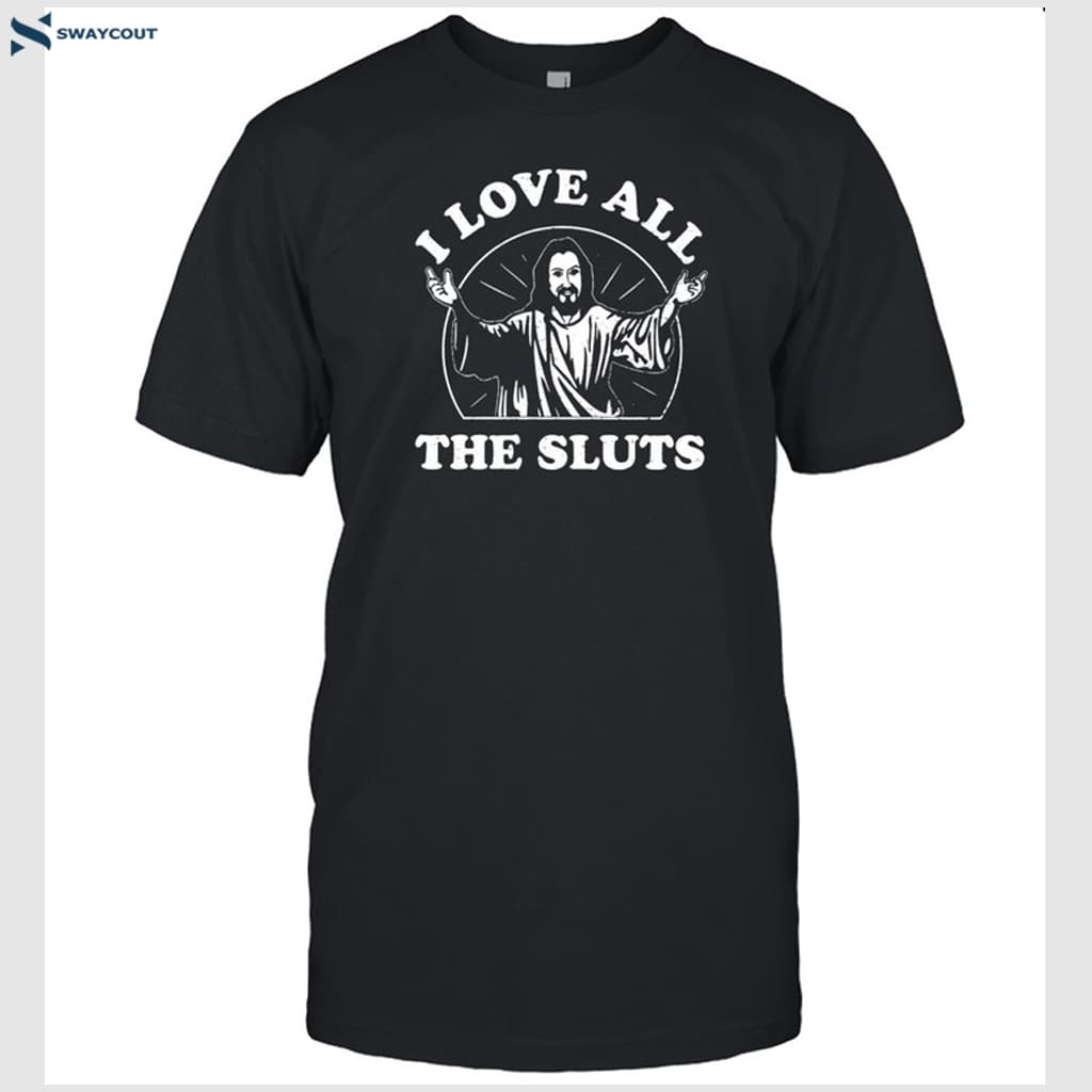 I Love All The Sluts Jesus T-shirt