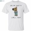 Idk I’m Just A Chill Guy Shirt