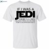 If I Was A Jedi Theres A 100 Chance I Would Use The Force Inappropriately Shirt