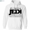 If I Was A Jedi Theres A 100 Chance I Would Use The Force Inappropriately Shirt 2