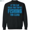 If You Can Read This You’re Fishing Too Close Shirt 1