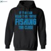 If You Can Read This You’re Fishing Too Close Shirt 2