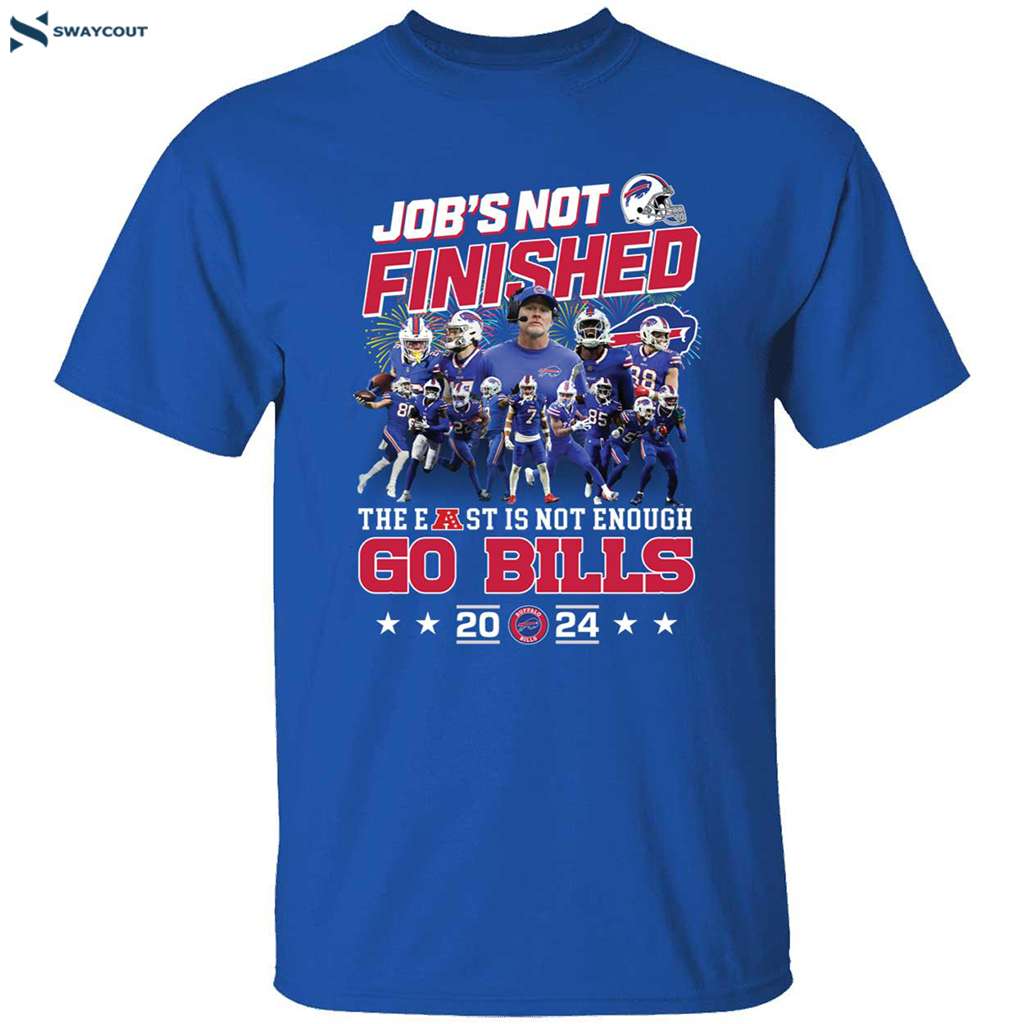 Job’s Not Finished The East Is Not Enough Go Bills 2024 Buffalo Bills Shirt