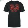 Will You Love Me When Im Dead Shirt