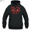 Will You Love Me When Im Dead Shirt 2