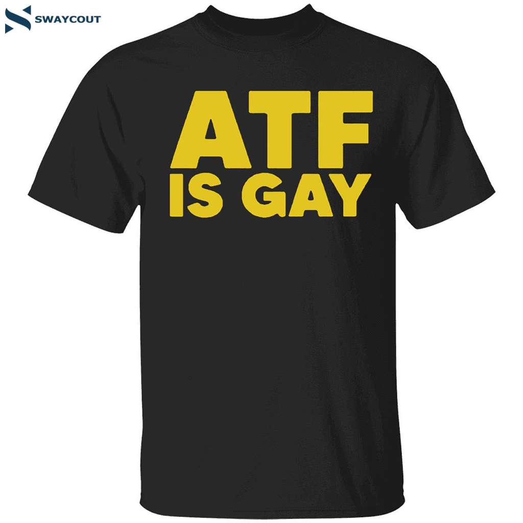 Atf Is Gay Shirt