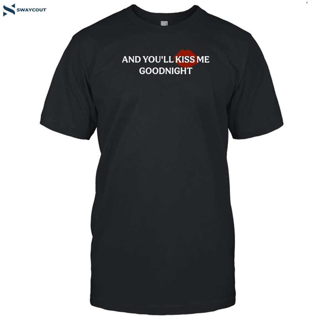 And You'll Kiss Me Goodnight Shirt