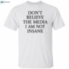 Don’t Believe The Media I Am Not Insane Shirt