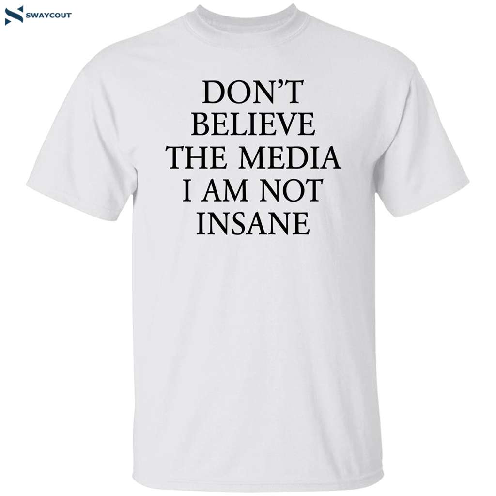 Don’t Believe The Media I Am Not Insane Shirt