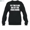 Fly The Flag Or Fly The Fuck Home Shirt 1