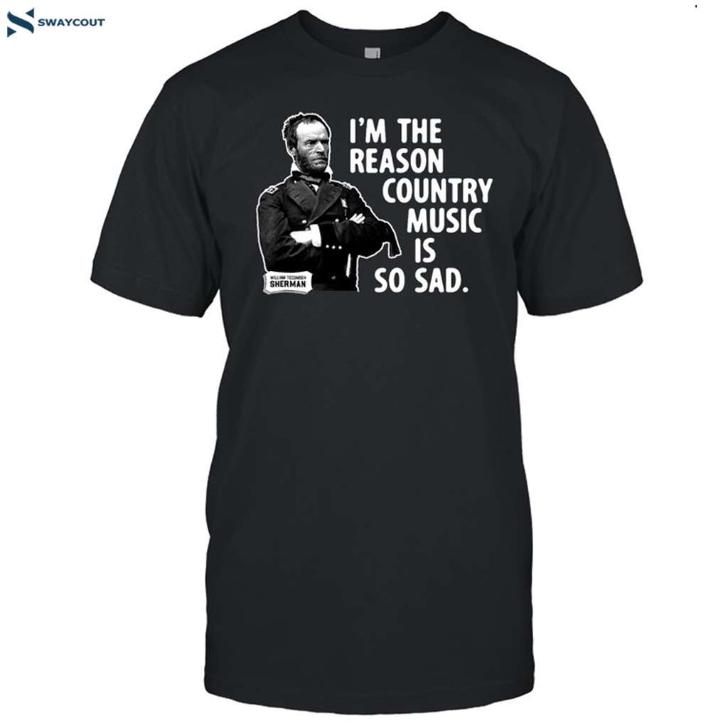 General Sherman I'm The Reason Country Music Is So Sad Shirt