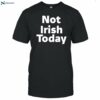 Not Irish Today Shirt