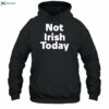 Not Irish Today Shirt 2