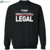 Think While It’s Still Legal Shirt 2