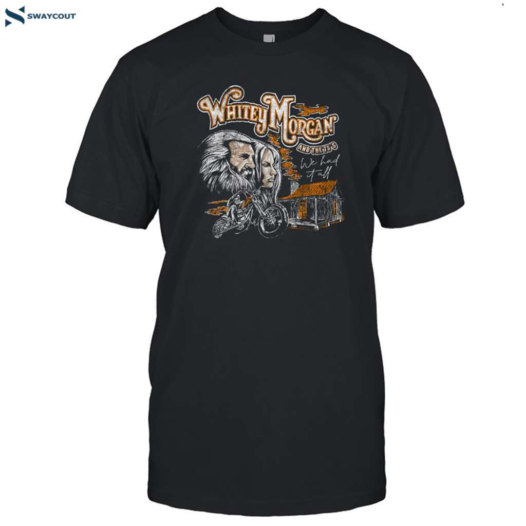 Whitey Morgan Shirt We Had It All Shirt