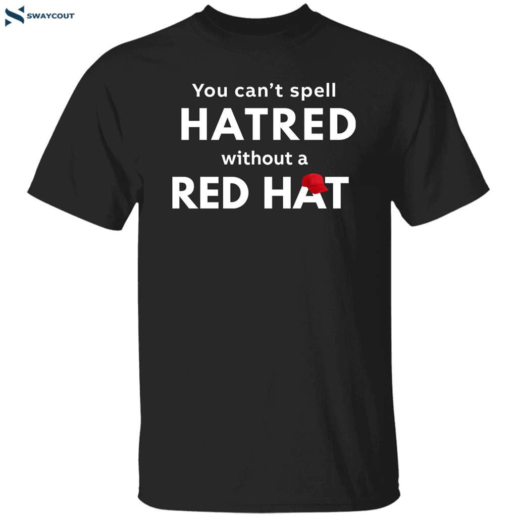 You Can’t Spell Hatred Without Red Hat Shirt