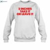 2 Inches Take It Or Leave It Funny Quote Shirt