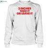 2 Inches Take It Or Leave It Funny Quote Shirt