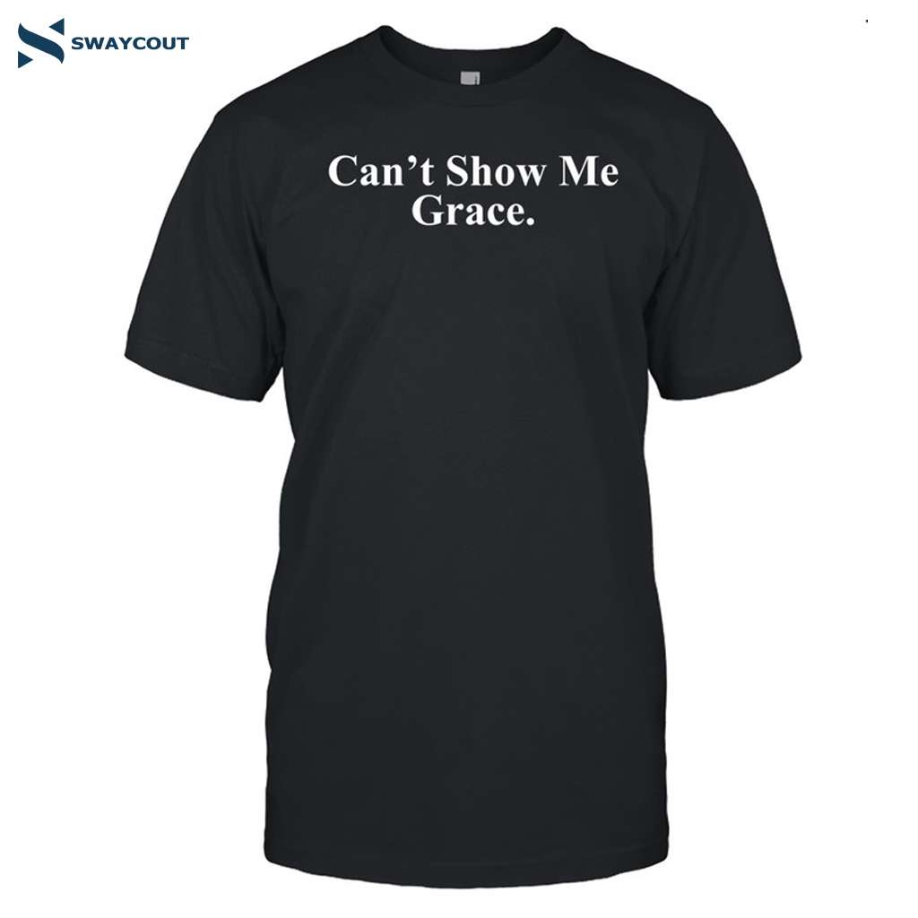 Can't Show Me Grace Shirt