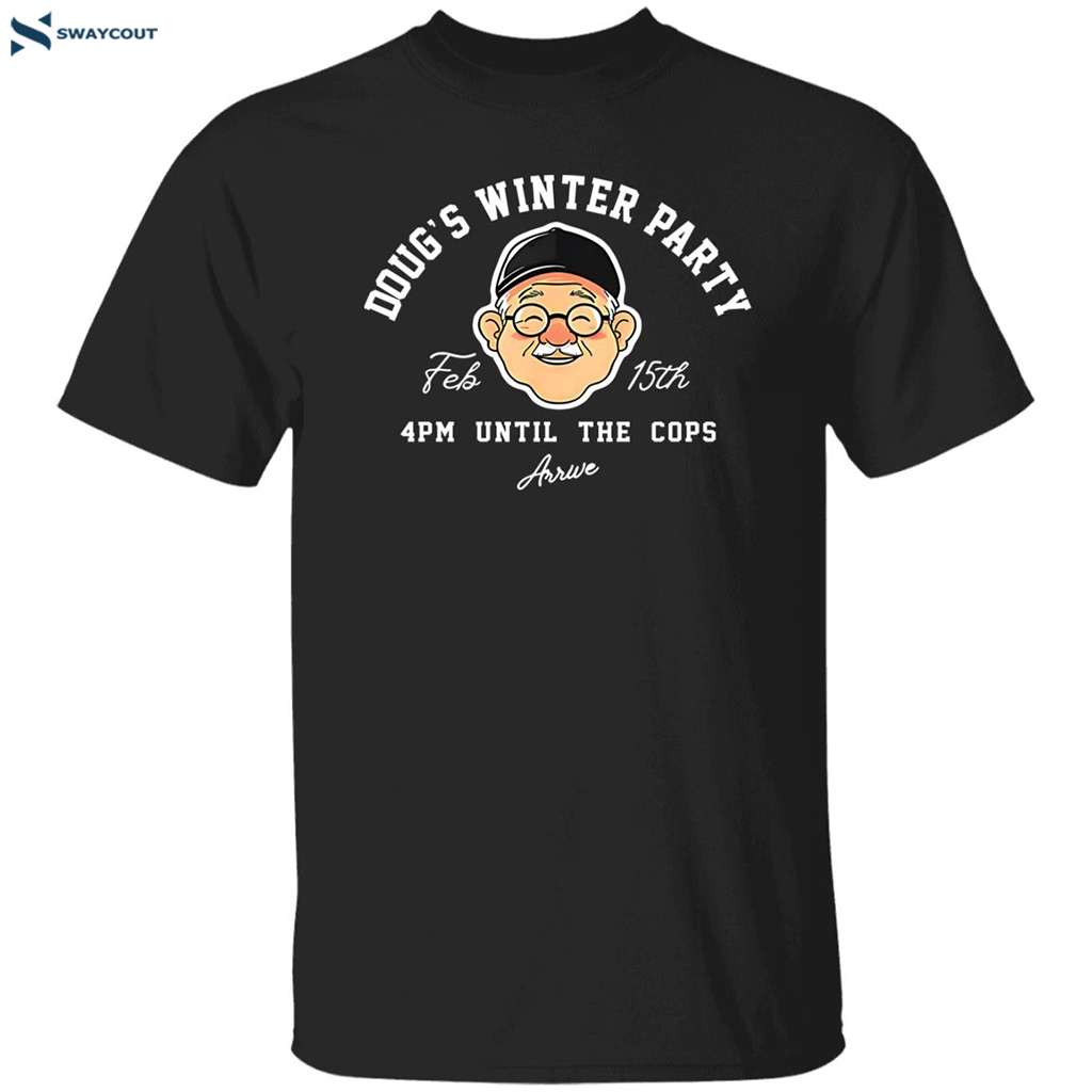 Dougs Winter Party February 15 4pm Until The Cops Arrive Shirt