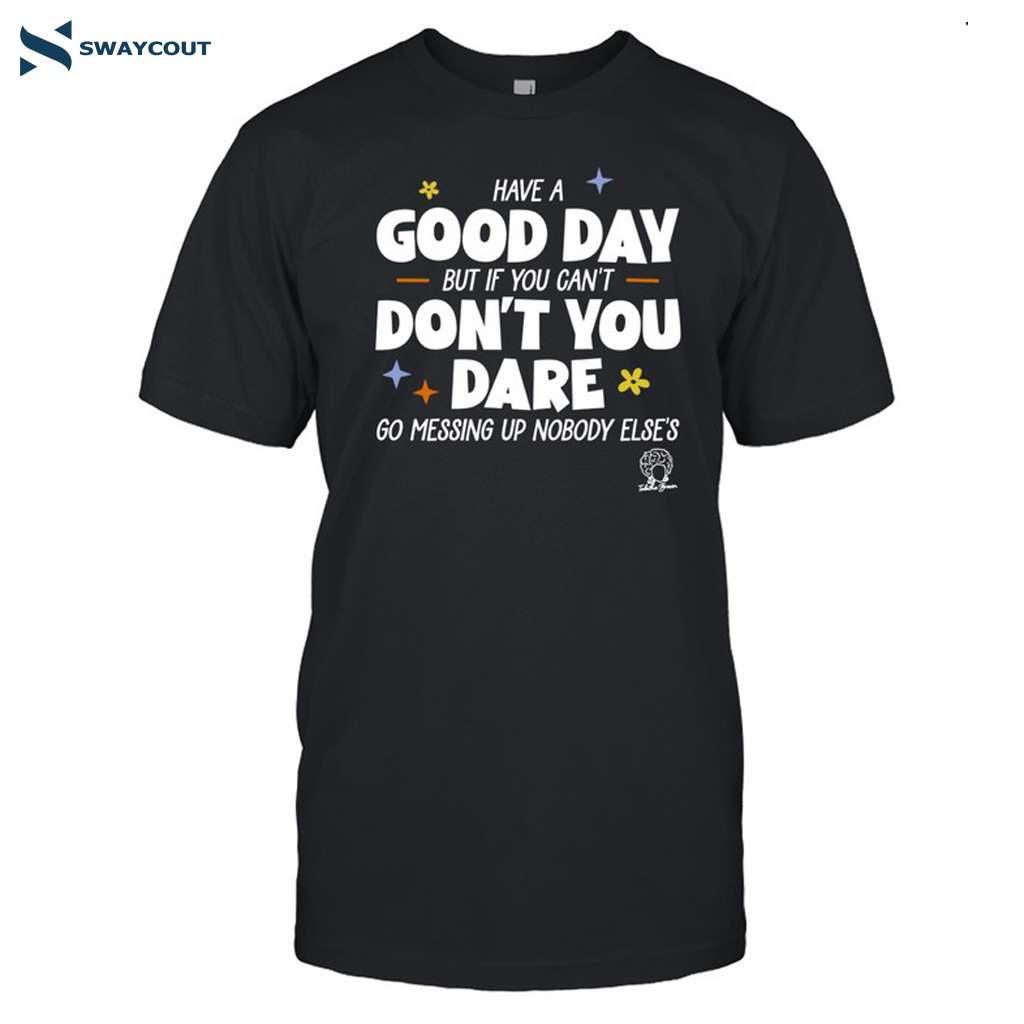 Have A Good Day But If You Can't Funny Quote Shirt