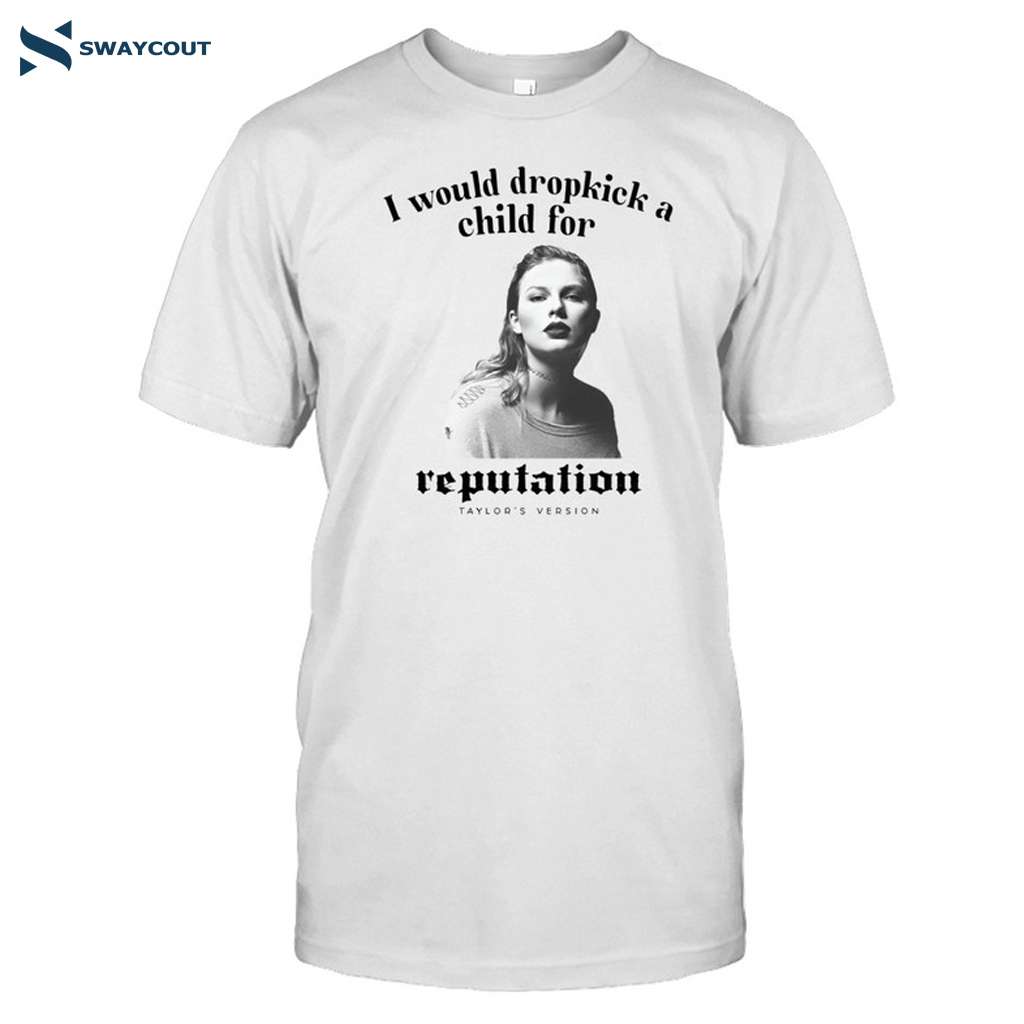 I Would Dropkick A Child For Reputation Taylor Shirt